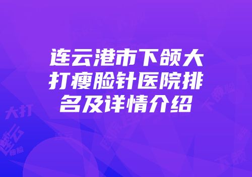 连云港市下颌大打瘦脸针医院排名及详情介绍