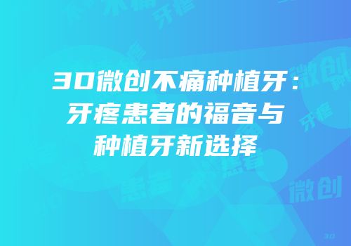 3D微创不痛种植牙：牙疼患者的福音与种植牙新选择
