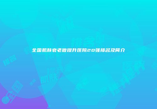 全国肌肤衰老做提升医院20强排名及简介