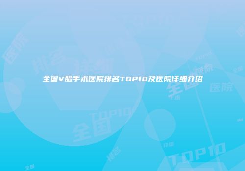 全国V脸手术医院排名TOP10及医院详细介绍
