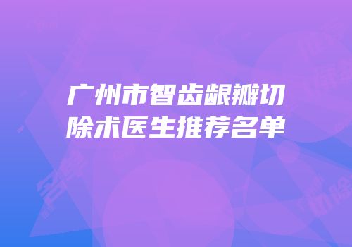 广州市智齿龈瓣切除术医生推荐名单