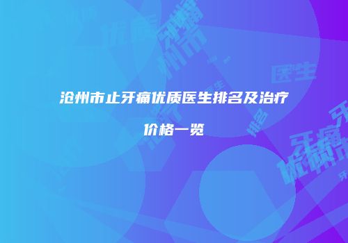 沧州市止牙痛优质医生排名及治疗价格一览