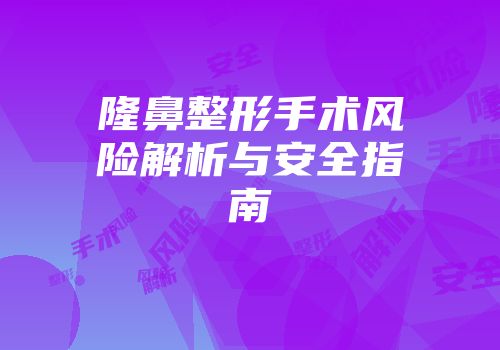 隆鼻整形手术风险解析与安全指南
