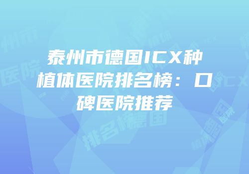 泰州市德国ICX种植体医院排名榜：口碑医院推荐
