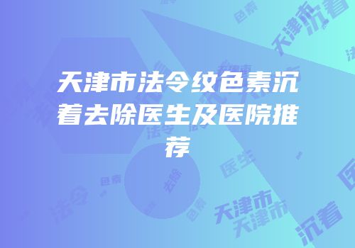 天津市法令纹色素沉着去除医生及医院推荐