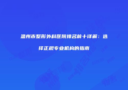 温州市整形外科医院排名前十详解：选择正规专业机构的指南