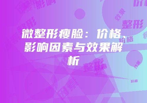 微整形瘦脸：价格、影响因素与效果解析