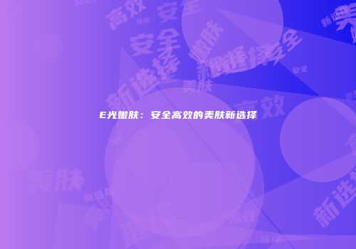 E光嫩肤：安全高效的美肤新选择