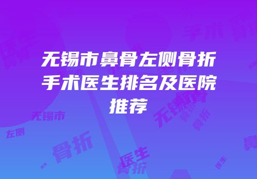 无锡市鼻骨左侧骨折手术医生排名及医院推荐