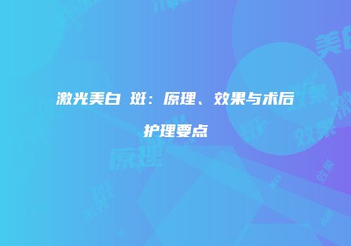 激光美白袪斑：原理、效果与术后护理要点