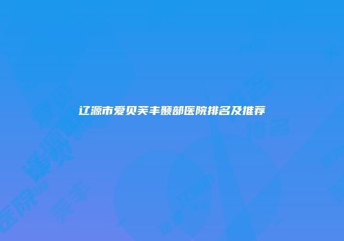 辽源市爱贝芙丰颞部医院排名及推荐