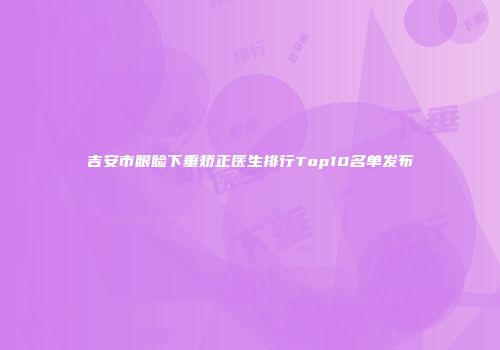 吉安市眼睑下垂矫正医生排行Top10名单发布