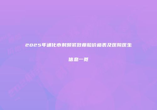 2025年通化市射频紧致瘦脸价格表及医院医生信息一览