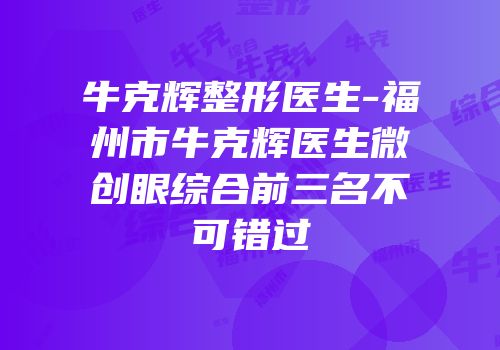 牛克辉整形医生-福州市牛克辉医生微创眼综合前三名不可错过