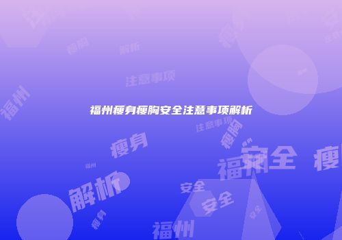 福州瘦身瘦胸安全注意事项解析