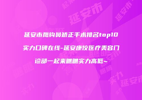 延安市鹰钩鼻矫正手术排名top10实力口碑在线-延安康佼医疗美容门诊部一起来瞧瞧实力高低~