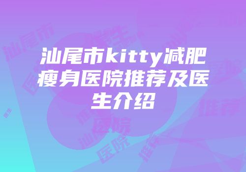 汕尾市kitty减肥瘦身医院推荐及医生介绍