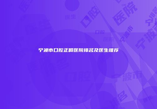 宁波市口腔正畸医院排名及医生推荐