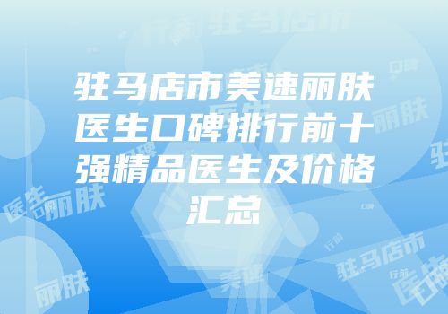 驻马店市美速丽肤医生口碑排行前十强精品医生及价格汇总