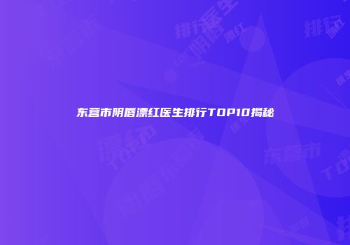东营市阴唇漂红医生排行TOP10揭秘