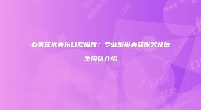 石家庄优美乐口腔诊所：专业整形美容服务及医生团队介绍