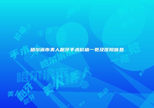 哈尔滨市美人龅牙手术价格一览及医院信息