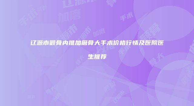 辽源市颧骨内推加磨骨大手术价格行情及医院医生推荐