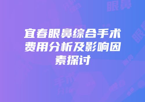 宜春眼鼻综合手术费用分析及影响因素探讨