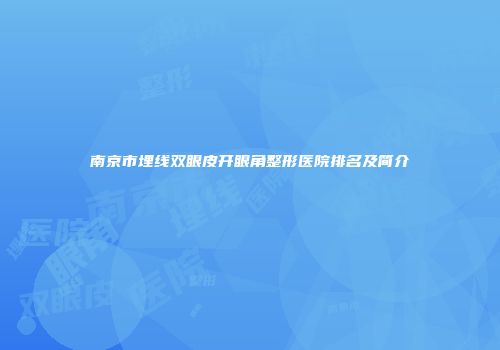 南京市埋线双眼皮开眼角整形医院排名及简介