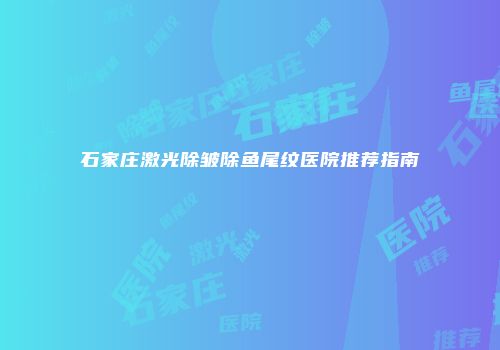 石家庄激光除皱除鱼尾纹医院推荐指南