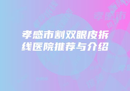孝感市割双眼皮拆线医院推荐与介绍