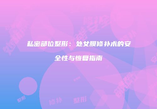 私密部位整形：处女膜修补术的安全性与恢复指南