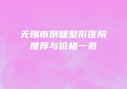 无锡市倒睫整形医院推荐与价格一览