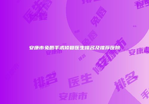 安康市兔唇手术修复医生排名及推荐医院