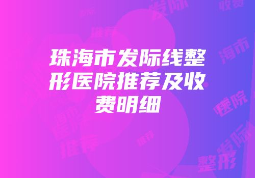 珠海市发际线整形医院推荐及收费明细
