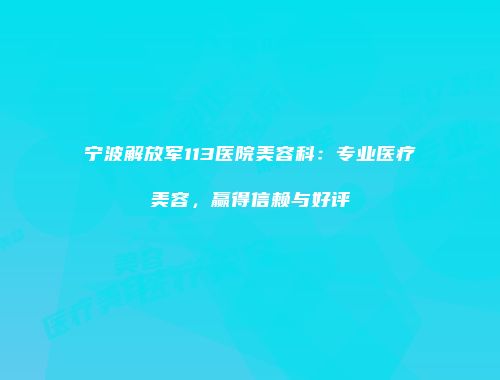 宁波解放军113医院美容科：专业医疗美容，赢得信赖与好评