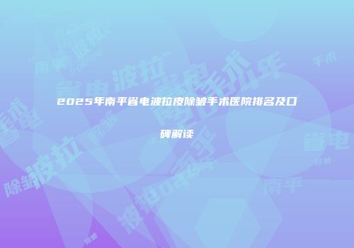 2025年南平省电波拉皮除皱手术医院排名及口碑解读