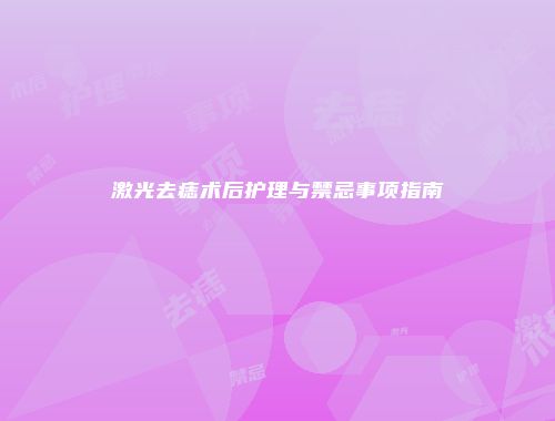 激光去痣术后护理与禁忌事项指南