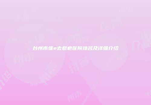 台州市维e去痘疤医院排名及详细介绍