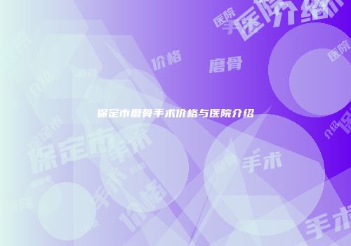 保定市磨骨手术价格与医院介绍
