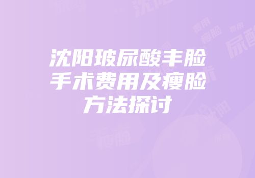 沈阳玻尿酸丰脸手术费用及瘦脸方法探讨