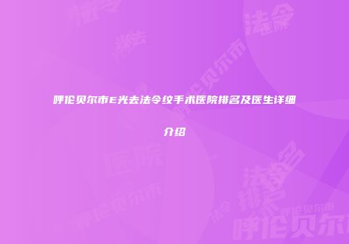 呼伦贝尔市E光去法令纹手术医院排名及医生详细介绍