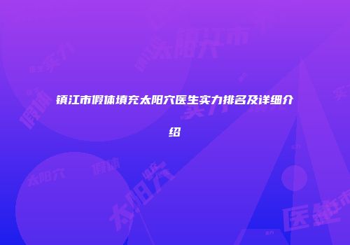 镇江市假体填充太阳穴医生实力排名及详细介绍