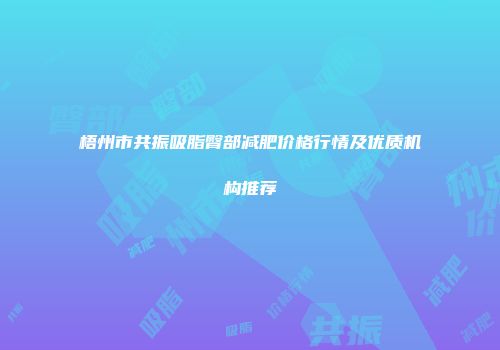 梧州市共振吸脂臀部减肥价格行情及优质机构推荐