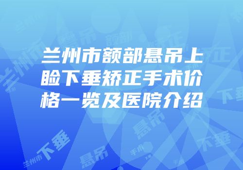 兰州市额部悬吊上睑下垂矫正手术价格一览及医院介绍
