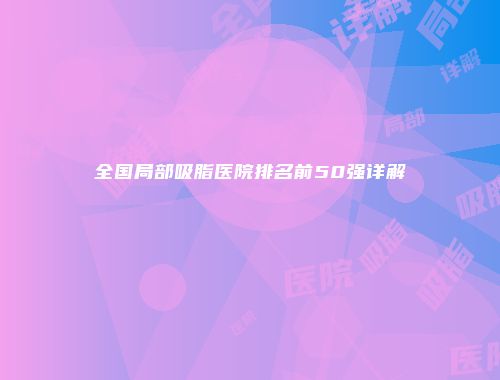 全国局部吸脂医院排名前50强详解