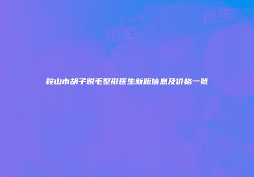 鞍山市胡子脱毛整形医生新版信息及价格一览