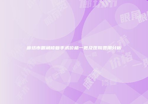 廊坊市眼角修复手术价格一览及医院费用分析