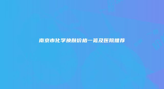 南京市化学换肤价格一览及医院推荐