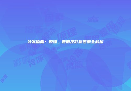 冷冻溶脂：原理、费用及影响因素全解析